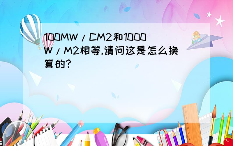 100MW/CM2和1000W/M2相等,请问这是怎么换算的?