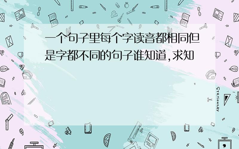 一个句子里每个字读音都相同但是字都不同的句子谁知道,求知