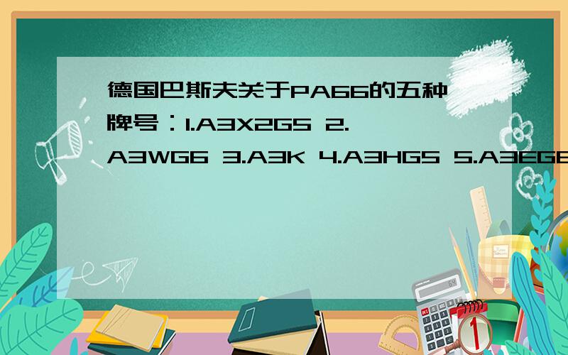 德国巴斯夫关于PA66的五种牌号：1.A3X2G5 2.A3WG6 3.A3K 4.A3HG5 5.A3EG6各有什么特