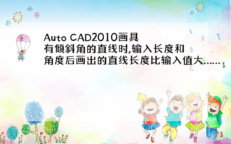 Auto CAD2010画具有倾斜角的直线时,输入长度和角度后画出的直线长度比输入值大……