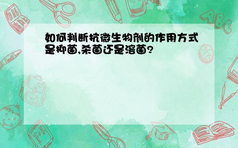 如何判断抗微生物剂的作用方式是抑菌,杀菌还是溶菌?