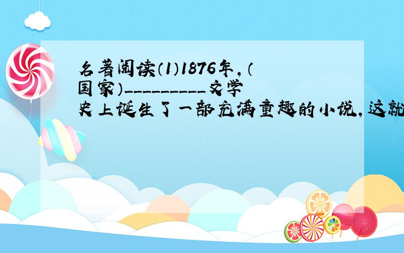 名著阅读（1）1876年，（国家）_________文学史上诞生了一部充满童趣的小说，这就是_________写的《汤姆