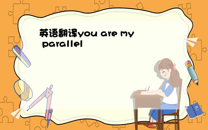 英语翻译you are my parallel