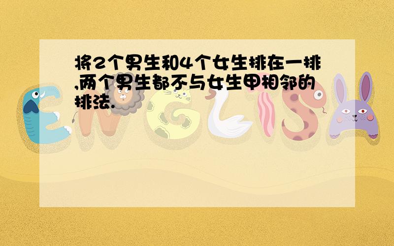 将2个男生和4个女生排在一排,两个男生都不与女生甲相邻的排法.