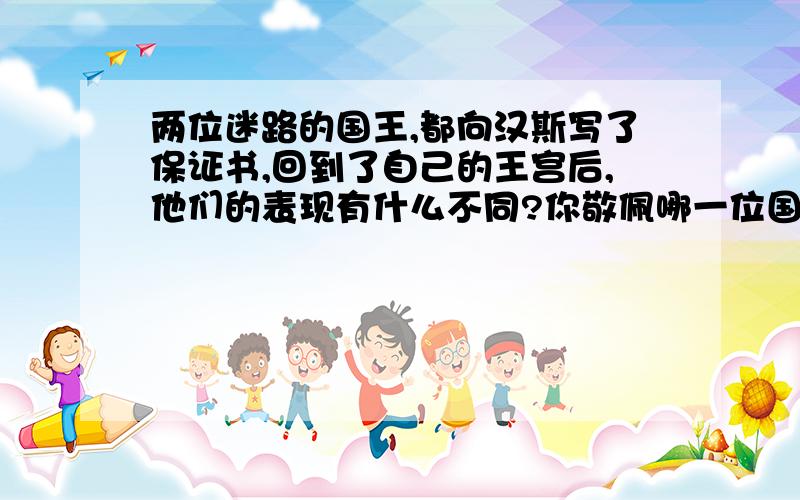 两位迷路的国王,都向汉斯写了保证书,回到了自己的王宫后,他们的表现有什么不同?你敬佩哪一位国王?