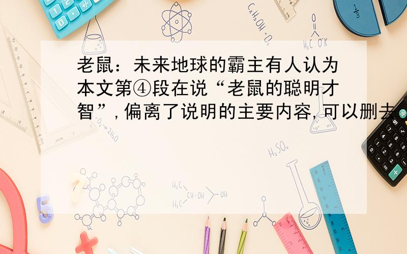 老鼠：未来地球的霸主有人认为本文第④段在说“老鼠的聪明才智”,偏离了说明的主要内容,可以删去.请结合文章谈谈你的看法.．