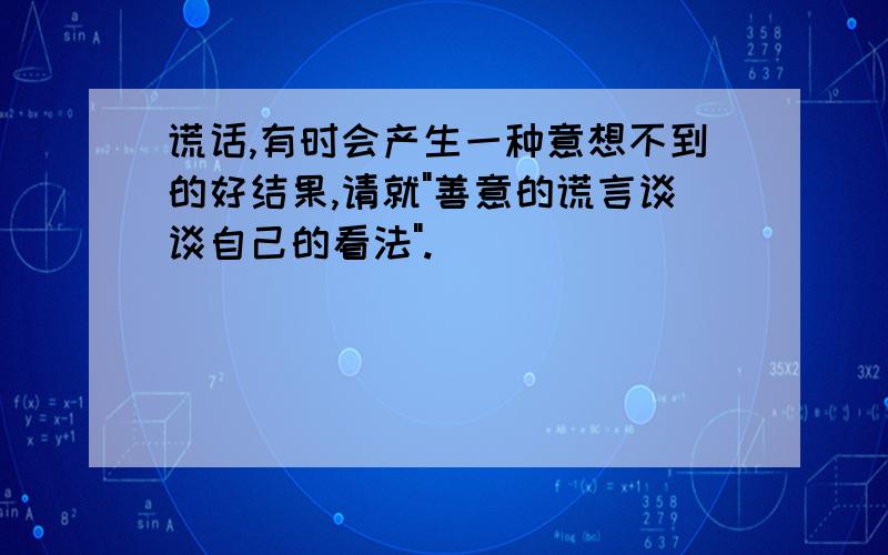 谎话,有时会产生一种意想不到的好结果,请就