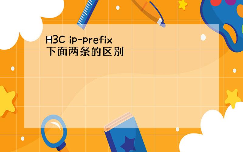 H3C ip-prefix 下面两条的区别