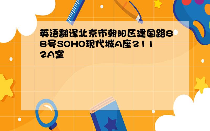 英语翻译北京市朝阳区建国路88号SOHO现代城A座2112A室