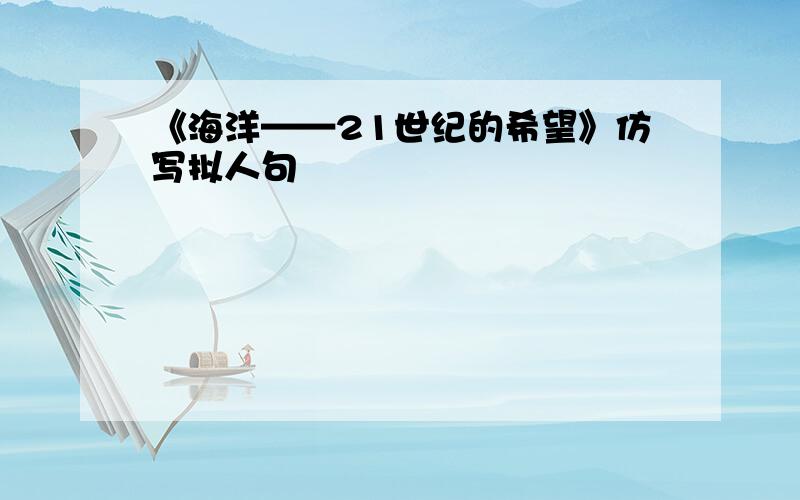 《海洋——21世纪的希望》仿写拟人句