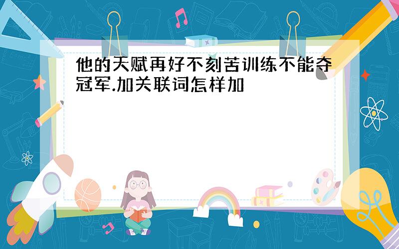 他的天赋再好不刻苦训练不能夺冠军.加关联词怎样加