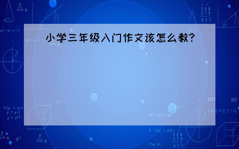 小学三年级入门作文该怎么教?