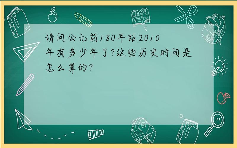 请问公元前180年距2010年有多少年了?这些历史时间是怎么算的?