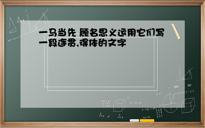 一马当先 顾名思义运用它们写一段连贯,得体的文字