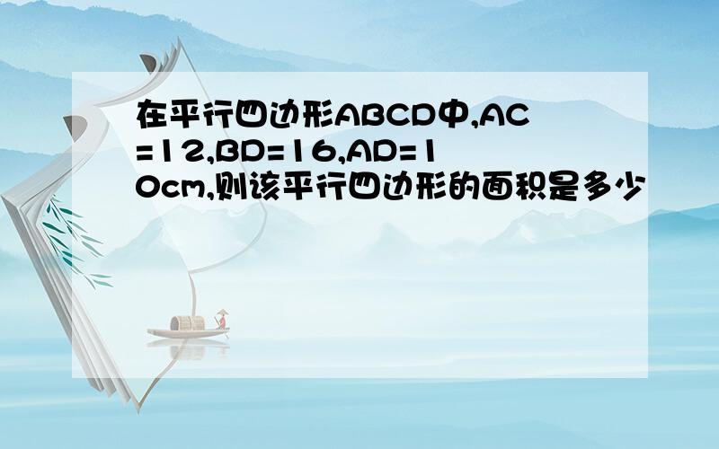 在平行四边形ABCD中,AC=12,BD=16,AD=10cm,则该平行四边形的面积是多少