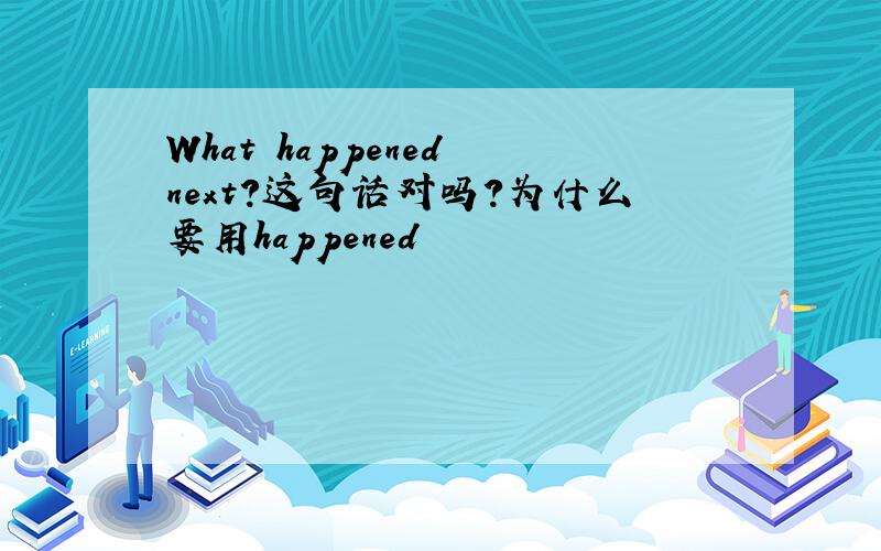 What happened next?这句话对吗?为什么要用happened