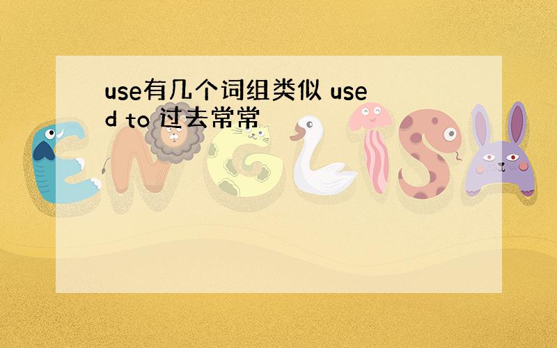 use有几个词组类似 used to 过去常常