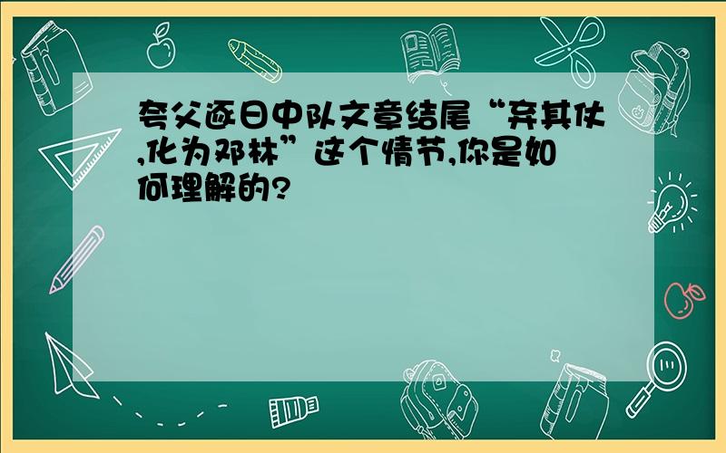 夸父逐日中队文章结尾“弃其仗,化为邓林”这个情节,你是如何理解的?