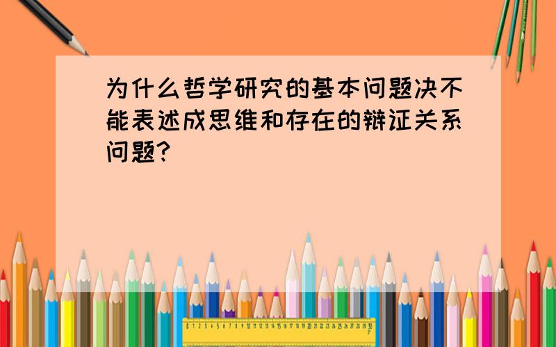 为什么哲学研究的基本问题决不能表述成思维和存在的辩证关系问题?