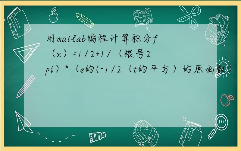 用matlab编程计算积分f（x）=1/2+1/（根号2pi）*（e的(-1/2（t的平方）的原函数） （0《=x《=3