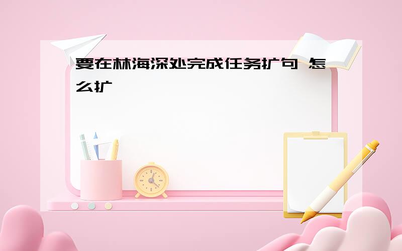 要在林海深处完成任务扩句 怎么扩