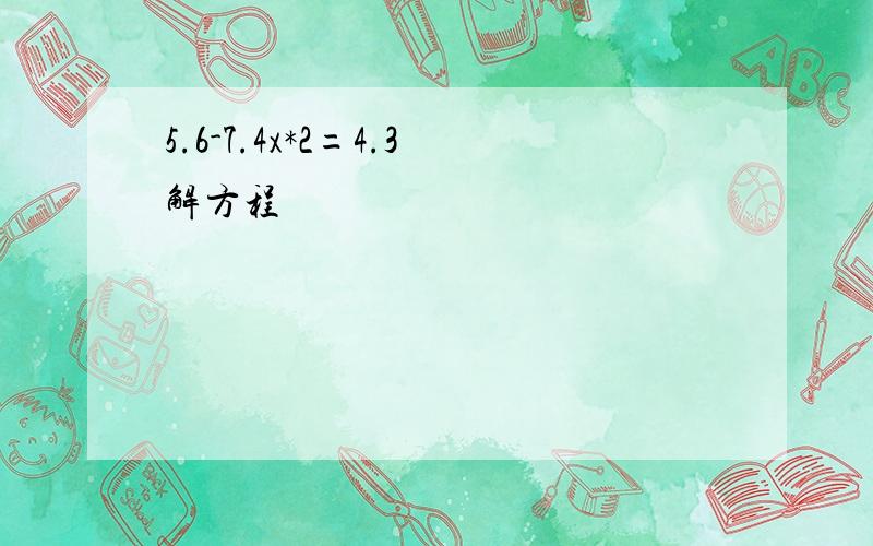 5.6-7.4x*2=4.3解方程