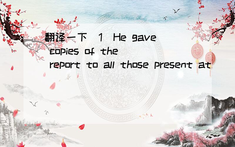 翻译一下(1)He gave copies of the report to all those present at