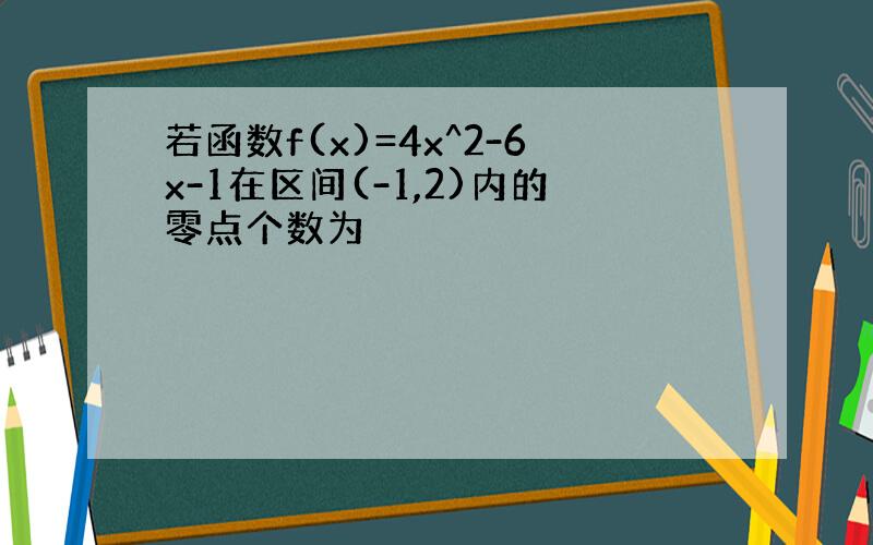 若函数f(x)=4x^2-6x-1在区间(-1,2)内的零点个数为