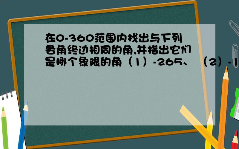 在0-360范围内找出与下列各角终边相同的角,并指出它们是哪个象限的角（1）-265、 （2）-1000、（3）