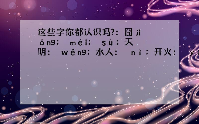 这些字你都认识吗?：囧 jiǒng；槑méi；玊sù；天明：奣wěng；水人：氼 nì；开火：烎 yín；功夫：巭