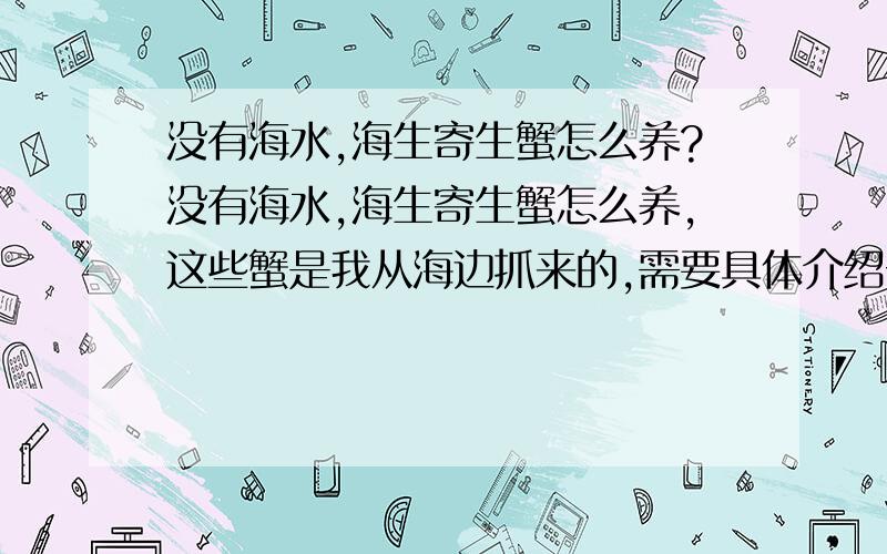 没有海水,海生寄生蟹怎么养?没有海水,海生寄生蟹怎么养,这些蟹是我从海边抓来的,需要具体介绍一下怎么养