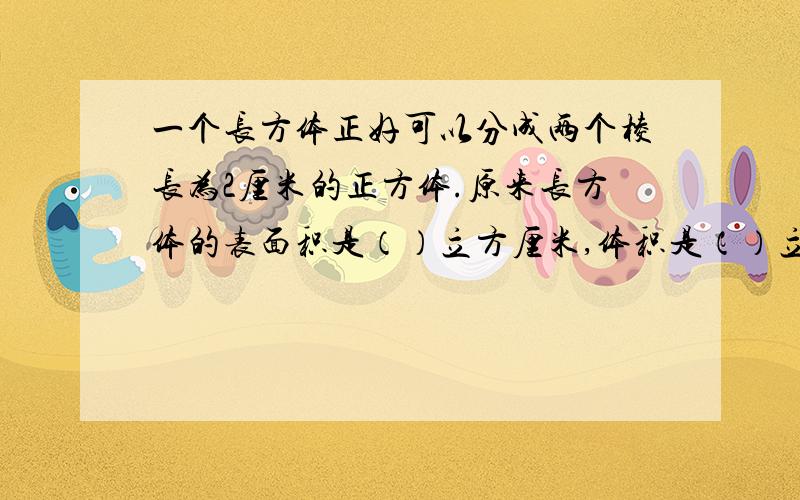 一个长方体正好可以分成两个棱长为2厘米的正方体.原来长方体的表面积是（）立方厘米,体积是（）立方厘米