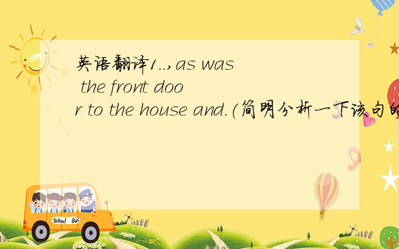 英语翻译1..,as was the front door to the house and.(简明分析一下该句的语法结