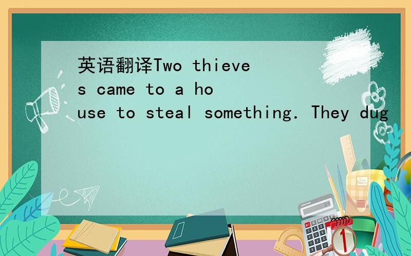 英语翻译Two thieves came to a house to steal something．They dug