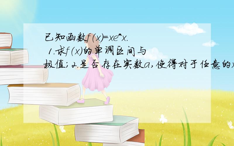 已知函数f（x）＝xe^x. 1.求f（x）的单调区间与极值；2.是否存在实数a,使得对于任意的x1,x2∈（a,正无限