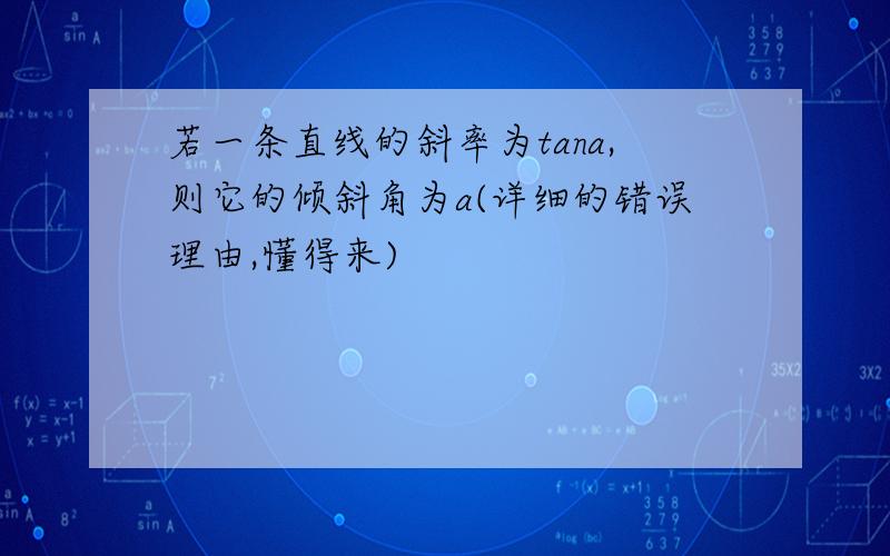 若一条直线的斜率为tana,则它的倾斜角为a(详细的错误理由,懂得来)