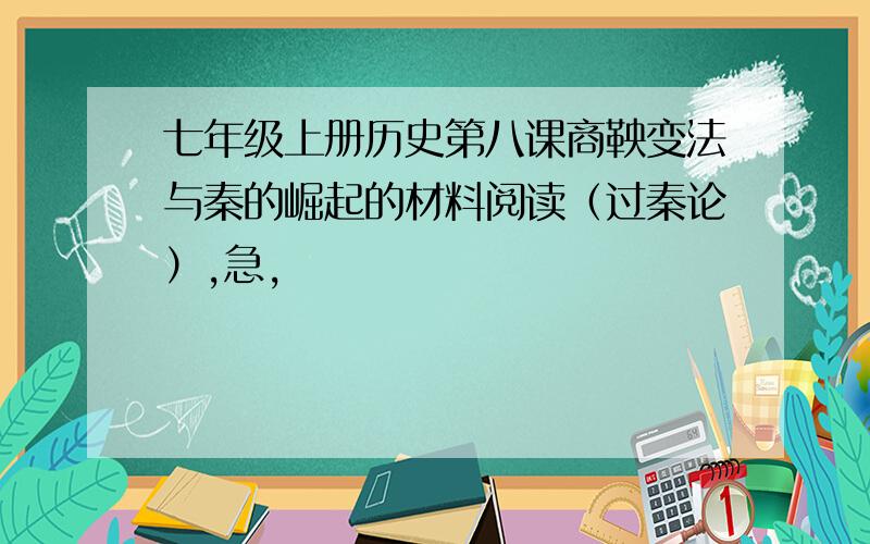 七年级上册历史第八课商鞅变法与秦的崛起的材料阅读（过秦论）,急,