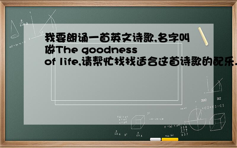 我要朗诵一首英文诗歌,名字叫做The goodness of life,请帮忙找找适合这首诗歌的配乐.