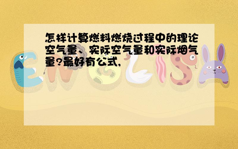 怎样计算燃料燃烧过程中的理论空气量、实际空气量和实际烟气量?最好有公式,