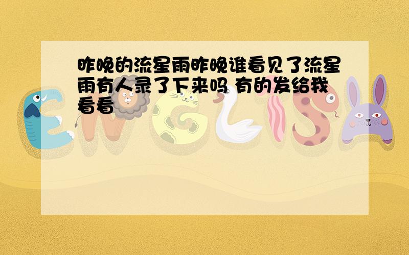 昨晚的流星雨昨晚谁看见了流星雨有人录了下来吗 有的发给我看看