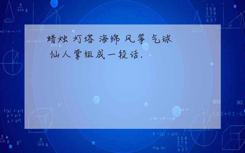 蜡烛 灯塔 海绵 风筝 气球 仙人掌组成一段话.