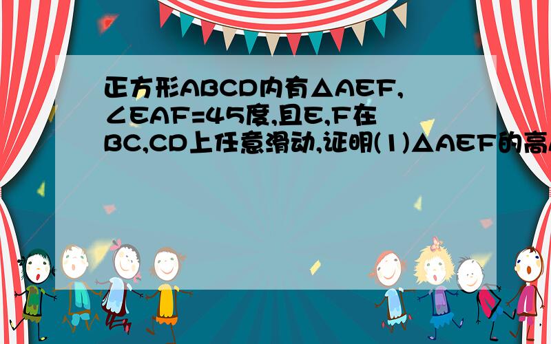 正方形ABCD内有△AEF,∠EAF=45度,且E,F在BC,CD上任意滑动,证明(1)△AEF的高AH为一定值(2)E