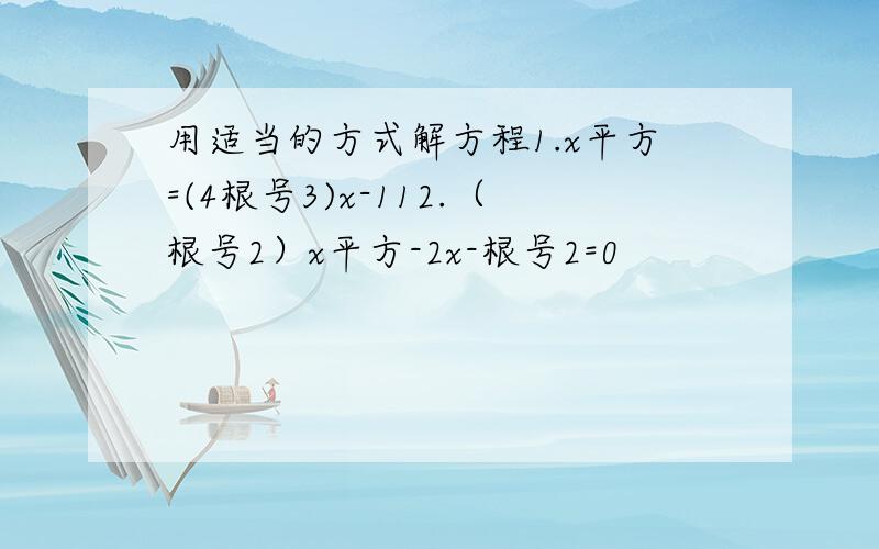 用适当的方式解方程1.x平方=(4根号3)x-112.（根号2）x平方-2x-根号2=0