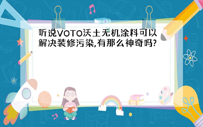 听说VOTO沃土无机涂料可以解决装修污染,有那么神奇吗?