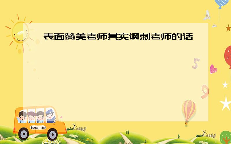 表面赞美老师其实讽刺老师的话