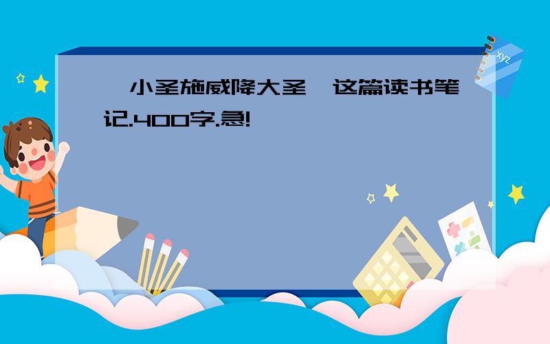 《小圣施威降大圣》这篇读书笔记.400字.急!