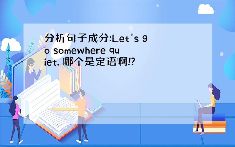 分析句子成分:Let's go somewhere quiet. 哪个是定语啊!?