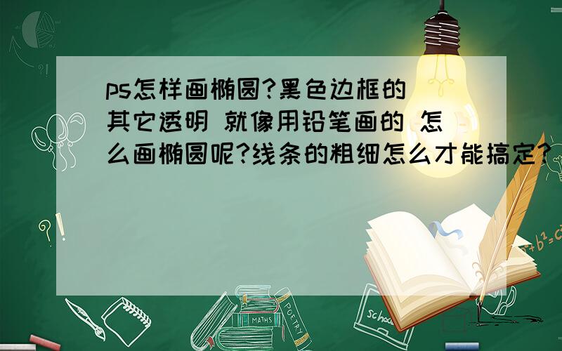 ps怎样画椭圆?黑色边框的 其它透明 就像用铅笔画的 怎么画椭圆呢?线条的粗细怎么才能搞定?