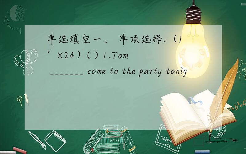 单选填空一、 单项选择.（1’X24）( ) 1.Tom _______ come to the party tonig