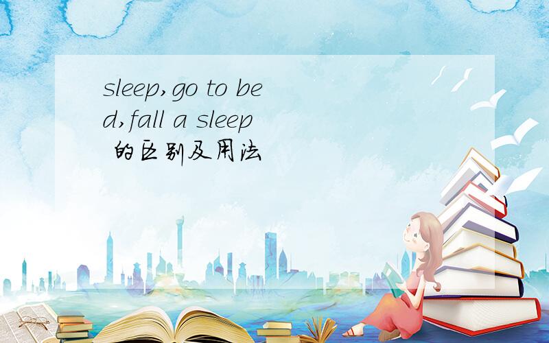 sleep,go to bed,fall a sleep 的区别及用法